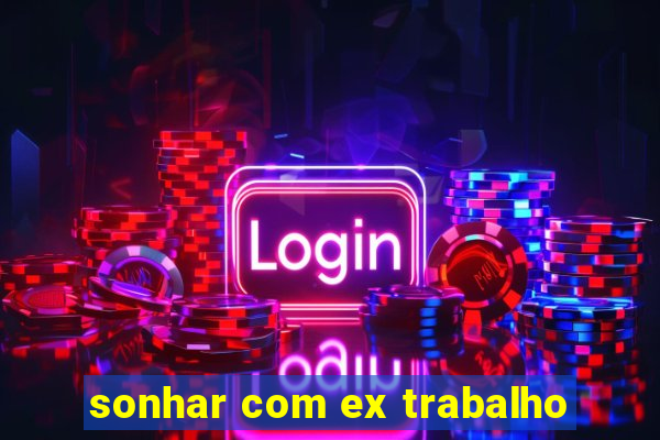 sonhar com ex trabalho